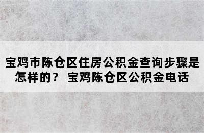 宝鸡市陈仓区住房公积金查询步骤是怎样的？ 宝鸡陈仓区公积金电话